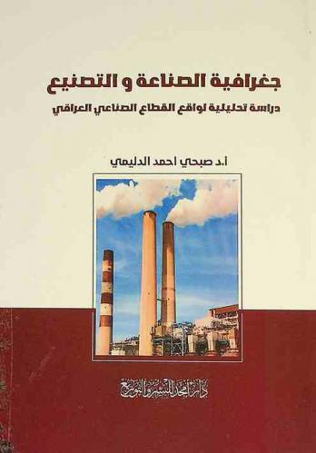  جغرافية الصناعة والتصنيع : دراسة تحليلية لواقع القطاع الصناعي العراقي