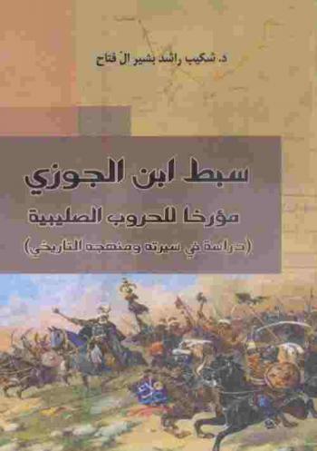 سبط ابن الجوزي مؤرخا للحروب الصليبية : (دراسة في سيرته ومنهجه التاريخي)