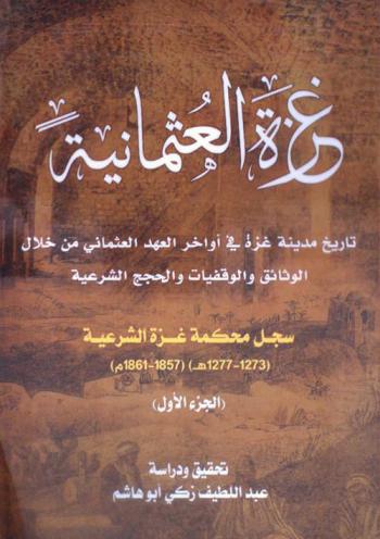  غزة العثمانية : تاريخ مدينة غزة في أواخر العهد العثماني من خلال الوثائق والوقفيات والحجج الشرعية : سجل محكمة غزة الشرعية (1273-1277 هـ) (1857-1861)