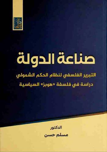  صناعة الدولة : التبرير الفلسفي لنظام الحكم الشمولي : دراسة في فلسفة (هوبز) السياسية