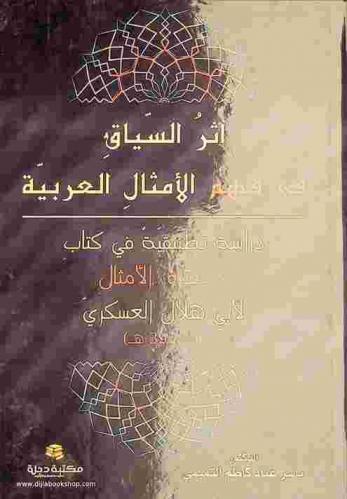  أثر السياق في فهم الأمثال العربية : دراسة تطبيقية في كتاب جمهرة الأمثال لأبي هلال العسكري ت. 395 هـ