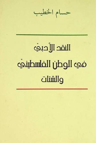النقد الأدبي في الوطن الفلسطيني والشتات : (دراسة في حركة النقد الأدبي في فلسطين المقيمة والظاعنة من النهضة حتى الانتفاضة 1988)