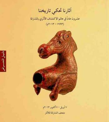  آثارنا تحكي تاريخنا :‏ ‏عشرون عاما في عالم الاكتشاف الأثري بالشارقة (1993-2013 م) : دليل المعرض =Our monuments narrate our history : twenty years of archaeological discoveries in Sharjah (1993-2013) : Exhibition guide