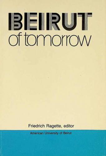  Beirut of tomorrow : planning for reconstruction : a symposium organized by the American University of Beirut and the Goethe Institute (Beirut, Tripoli) in collaboration with the Association of German Speaking University Graduates under the auspices of H.E. Pierre el-Khoury, Minister of Public Works, Transport, and Agriculture, held in Beirut from 17 to 21 January 1983