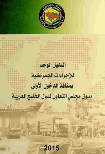  الدليل الموحد للإجراءات الجمركية بمنافذ الدخول الأولى بدول مجلس التعاون لدول الخليج العربية = GCC unified guide for customs procedures at first points of entry