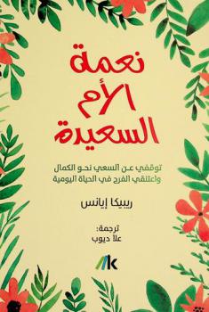  نعمة الأم السعيدة : توقفي عن السعي نحو الكمال واعتنقي الفرح في الحياة اليومية