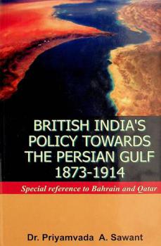  British India's policy towards the Persian Gulf, 1873-1914 : special reference to Bahrain and Qatar