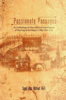  Passionate passages : journeys to the land of desire : an anthology of four classical travelogues of the Hajj & the Hejaz (1786-1966 C.E.)