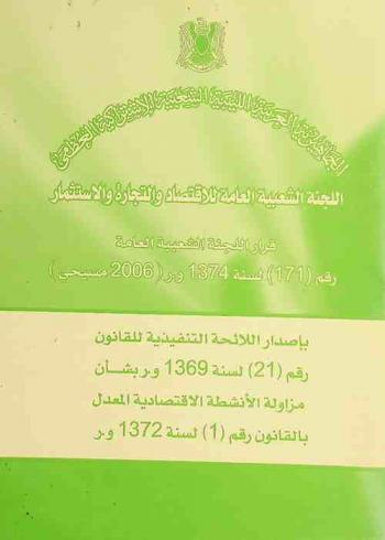  اللجنة الشعبية العامة للاقتصاد والتجارة والاستثمار قرار اللجنة الشعبية العامة رقم (171) لسنة 1374و (2006 مسيحي) : بإصدار اللائحة التنفيذية للقانون رقم (21) لسنة 1369 وبشأن مزاولة الأنشطة الاقتصادية المعدل بالقانون رقم (1) لسنة 1372 بشأن مزاولة الأنشطة الاقتصادية المعدل بالقانون رقم (1) لسنة 1372