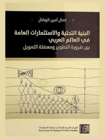 البنية التحتية والاستثمارات العامة في العالم العربي بين ضرورة التطوير ومعضلة التمويل = Infrastructure and public investment in the Arab world between development needs and funding issues