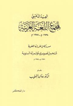 العيد الذهبي لمجمع اللغة العربية 1934-1984 : مسرد كامل لمقرراته اللغوية : تسجيل تصويري لمؤتمراته السنوية 1971-1984