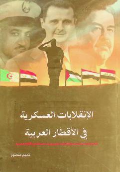  الانقلابات العسكرية في الأقطار العربية : العسكر والسياسة وصراع الضباط للوصول إلى السلطة في الأقطار العربية