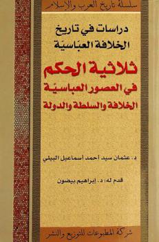 ثلاثية الحكم في العصور العباسية : الخلافة والسلطة والدولة : دراسات في تاريخ الخلافة العباسية