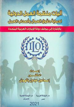  آليات منظمة العمل الدولية لحماية حقوق العمال وأصحاب العمل بالإشارة إلى موقف دولة الإمارات العربية المتحدة