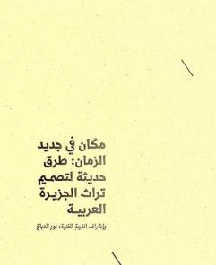  مكان في جديد الزمان : طرق حديثة لتصميم تراث الجزيرة العربية = Once upon design : new routes for Arabian Heritage