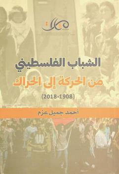  الشباب الفلسطيني من الحركة إلى الحراك (1908-2018) = The Palestinian youth from movement to mobilization (1908-2018)