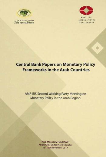 Central Bank papers on monetary policy frameworks in the Arab Countries : AMF-BIS second working party meeting on monetary policy in the Arab region, Abu Dhabi, United Arab Emirates, 15-16th November 2017