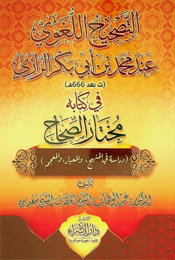  التصحيح اللغوي عند محمد بن أبي بكر الرازي في كتابه مختار الصحاح : (دراسة في المنهج، والمعيار، والمعجم)