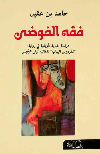 فقه الفوضى : دراسة نقدية تأويلية في رواية \الفردوس اليباب\ للروائية ليلى الجهني (يليها النص الكامل للرواية)