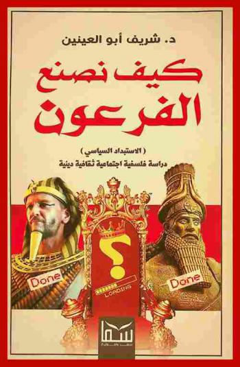 كيف نصنع الفرعون : (الاستبداد السياسي) : دراسة فلسفية اجتماعية ثقافية دينية