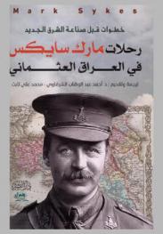 خطوات قبل صناعة الشرق الجديد : رحلات مارك سايكس في العراق العثماني
