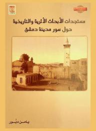  مستجدات الأبحاث الأثرية والتاريخية حول سور مدينة دمشق = Recherches récentes sur la muraille de Damas