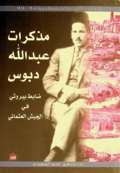 ضابط بيروتي في الجيش العثماني : مذكرات عبد الله دبوس، 1898-1963 لمناسبة مرور مئة سنة على انتهاء حرب كونية وحشية، 1918-2018 و99 سنة على إعلان دولة لبنان الكبير