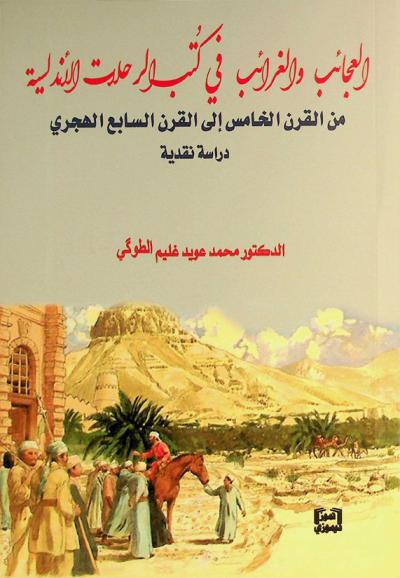 العجائب والغرائب في كتب الرحلات الأندلسية من القرن الخامس إلى القرن السابع الهجري : دراسة نقدية