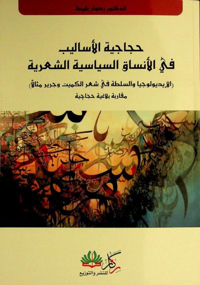  حجاجية الأساليب في الأنساق السياسية الشعرية : الإيديولوجيا والسلطة في شعر الكميت وجرير مثالا : مقاربة بلاغية حجاجية