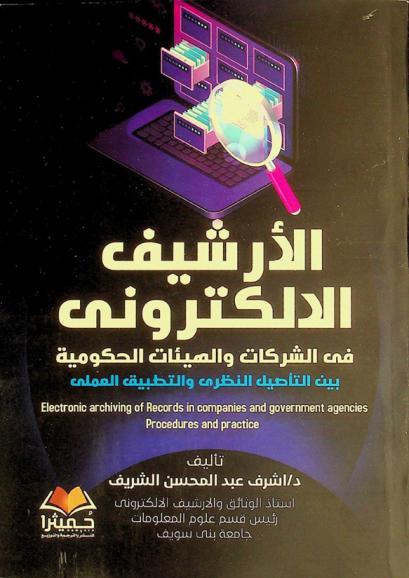 الأرشيف الإلكتروني في الشركات والهيئات الحكومية بين التأصيل النظري والتطبيق العملي = Electronic archiving of records in companies and government agencies procedures and practice