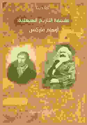  فلسفة التاريخ الهيغلية : أوهام ماركس، أو، فلسفة التاريخ من لا نهائية التاريخ في فلسفة التاريخ لهيغل إلى نهاية التاريخ في المادية التاريخية لمركس