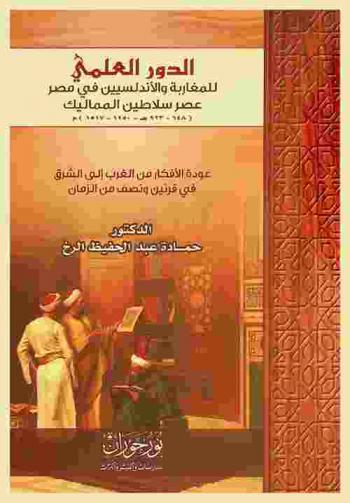  الدور العلمي للمغاربة والأندلسيين في مصر عصر سلاطين المماليك (648-923 هـ-1250-1517 م) : عودة الأفكار من الغرب إلى الشرق في قرنين ونصف من الزمان