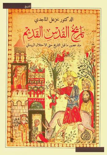  تاريخ القدس القديم منذ عصور ما قبل التاريخ حتى الاحتلال الروماني = The ancient history of Jerusalem from prehistoric ages until the Roman occupation