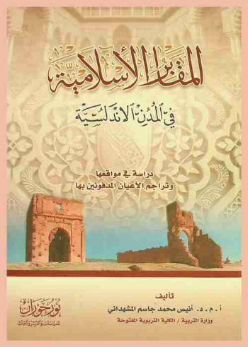 المقابر الإسلامية في المدن الأندلسية :‪ دراسة في مواقعها وتراجم الأعيان المدفونين بها /