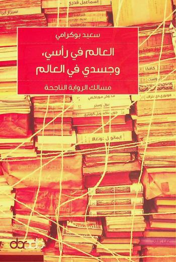  العالم في رأسي، وجسدي في العالم : مسالك الرواية الناجحة = The world is in my head, my body is in the world : pathways to successful novel