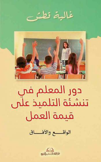  دور المعلم في تنشئة التلميذ على قيمة العمل : الواقع والآفاق