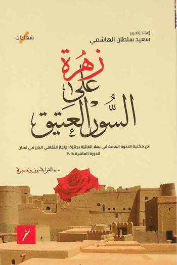 زهرة على السور العتيق = A Flower on the old wall : عن مكتبة الندوة العامة في بهلا الفائزة بجائزة الإنجاز الثقافي البارز في عمان الدورة العاشرة 2018