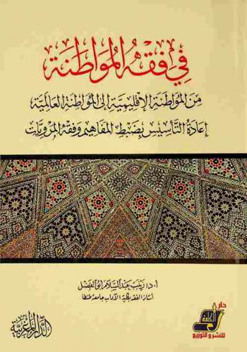  في فقه المواطنة من المواطنة الإقليمية إلى المواطنة العالمية : إعادة التأسيس بضبط المفاهيم وفقه المرويات