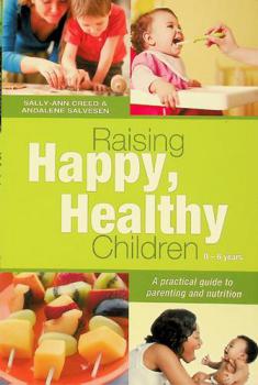  Raising happy, healthy children 0-6 years : a practical guide to parenting and nutrition