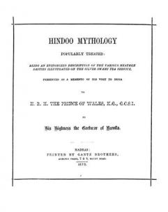  Hindoo mythology popularly treated : being an epitomized description of the various heathen deities illustrated on the silver swami tea service, presented as a memento of his visit to India to H.R.H. the Prince of Wales, by His Highness the Gaekwar of Baroda