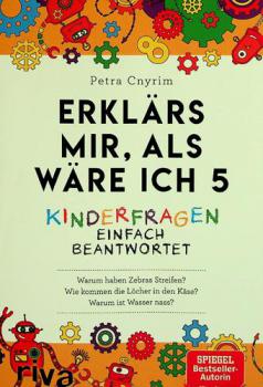 Erklärs mir, als wäre ich 5 : Kinderfragen einfach beantwortet : warum haben Zebras Streifen? Wie kommen die Löcher in den Käse? Warum ist Wasser nass?