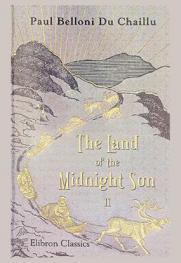  The land of the midnight sun : summer and winter journeys through Sweden, Norway, Lapland and northern Finland. With descriptions of the inner life of the people, their manners and customs, the primitive antiquities, etc.