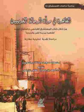 القاهرة في مرآة الرحالة الغربيين من خلال كتاب المستشرق الفرنسي جاستون فييت \القاهرة مدينة الفن والتجارة\ :‪‪‪ دراسة نقدية تحليلية مقارنة /‪‪
