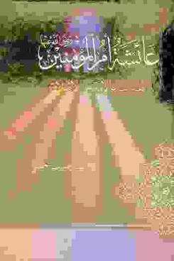  عائشة أم المؤمنين رضي الله عنها : أفقه نساء الأمة على الإطلاق