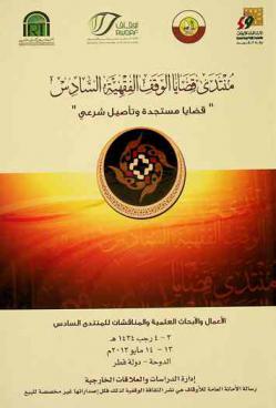 منتدى قضايا الوقف الفقهية السادس : \قضايا مستجدة وتأصيل شرعي\ : الأعمال والأبحاث العلمية والمناقشات للمنتدى السادس الذي نظمته الأمانة العامة للأوقاف بدولة الكويت بالتعاون مع وزارة الأوقاف والشؤون الإسلامية بدولة قطر والمعهد الإسلامي للبحوث والتدريب بجدة 3-4 رجب 1434 هـ. 3-14 مايو 2013 م الدوحة-دولة قطر