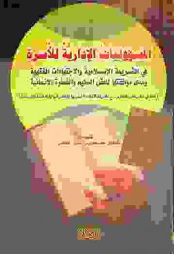 المسؤوليات الإدارية للأسرة في الشريعة الإسلامية والاجتهادات الفقهية ومدى موافقتها للعقل السليم والفطرة الإنسانية : (بحث في الشريعة والقانون مع المقارنة بالأديان : اليهودية والنصرانية والصابئية واليزيدية)