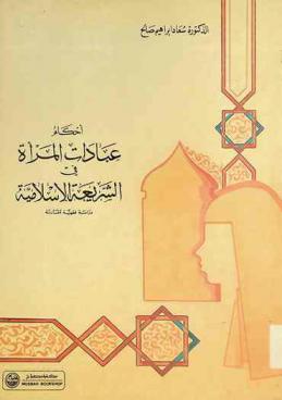  أحكام عبادات المرأة في الشريعة الإسلامية : دراسة فقهية مقارنة
