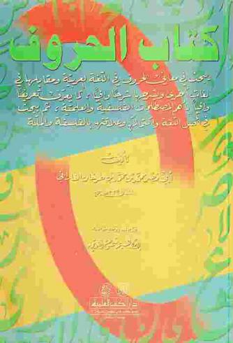 كتاب الحروف = Book of letters : (يبحث في معاني الحروف في اللغة العربية ومقابلها في لغات أخرى ويشرحها شرحا وافيا كما يعرف تعريفا وافيا بأهم المصطلحات الفلسفية والعلمية ثم يبحث في أصل اللغة واكتمالها وعلاقتها بالفلسفة والملة)