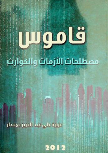 قاموس مصطلحات الأزمات والكوارث : ‏أول قاموس عربي متخصص في حصر أهم مصطلحات الأزمات والكوارث والتعليق عليها من منظور أمني