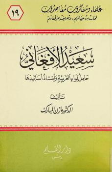  سعيد الأفغاني 1327-1417 هـ. / 1909-1997 م. : حامل لواء العربية وأساتيذها